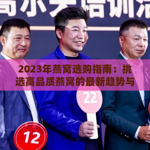 2023年燕窝选购指南：挑选高品质燕窝的最新趋势与建议