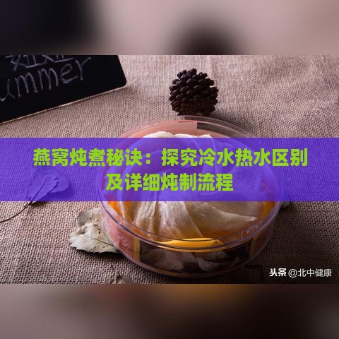 燕窝炖煮秘诀：探究冷水热水区别及详细炖制流程