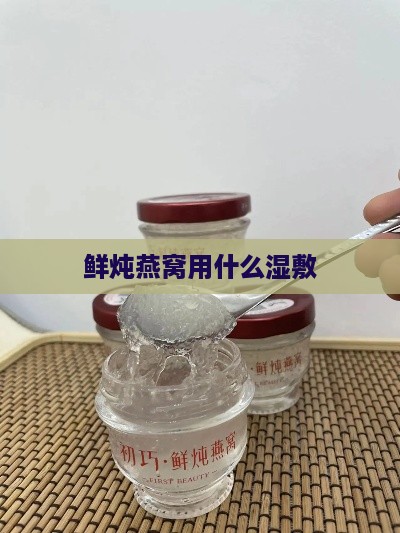 鲜炖燕窝用什么湿敷