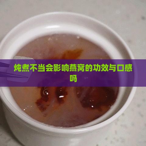 炖煮不当会影响燕窝的功效与口感吗