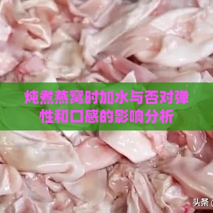 炖煮燕窝时加水与否对弹性和口感的影响分析