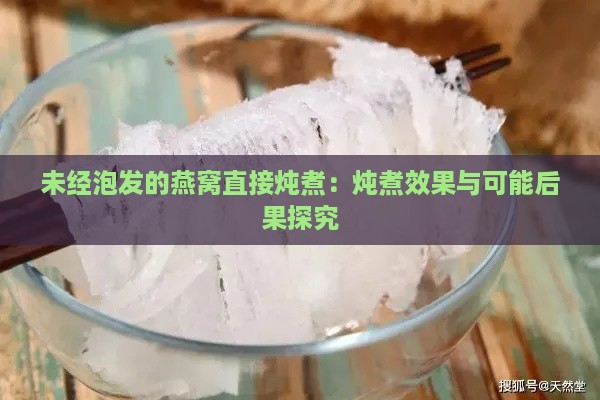 未经泡发的燕窝直接炖煮：炖煮效果与可能后果探究