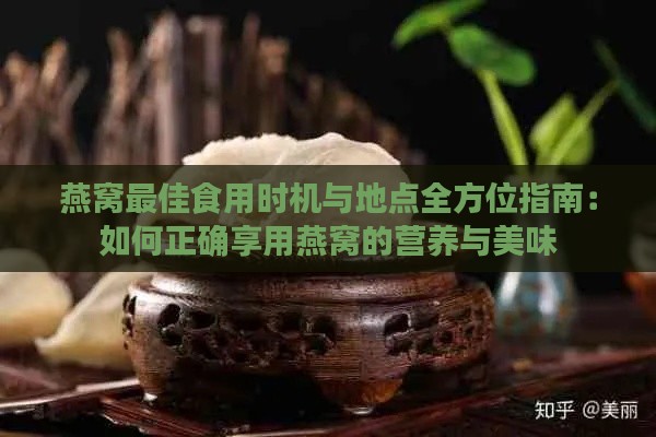 燕窝更佳食用时机与地点全方位指南：如何正确享用燕窝的营养与美味