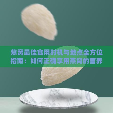 燕窝更佳食用时机与地点全方位指南：如何正确享用燕窝的营养与美味