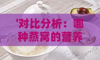 '对比分析：哪种燕窝的营养价值更高？'