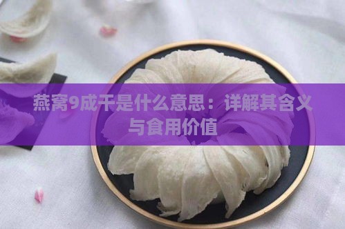 燕窝9成干是什么意思：详解其含义与食用价值