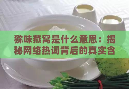 猕味燕窝是什么意思：揭秘网络热词背后的真实含义与流行趋势