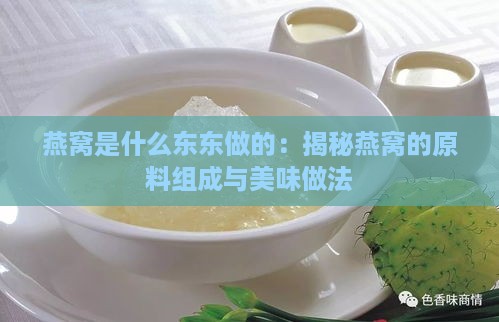 燕窝是什么东东做的：揭秘燕窝的原料组成与美味做法