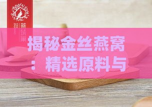 揭秘金丝燕窝：精选原料与制作奥秘