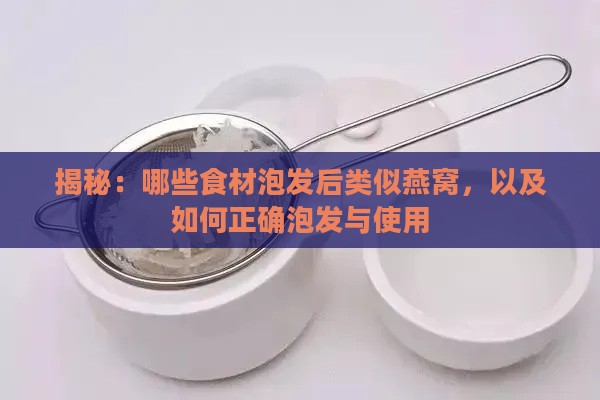 揭秘：哪些食材泡发后类似燕窝，以及如何正确泡发与使用