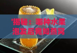 '揭秘：哪种水果泡发后宛如燕窝般细腻柔滑'