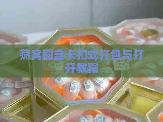 燕窝圆盒卡扣式打包与打开教程