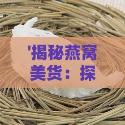 '揭秘燕窝美货：探究其独特成分与制作原料'