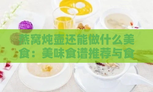 燕窝炖壶还能做什么美食：美味食谱推荐与食用指南