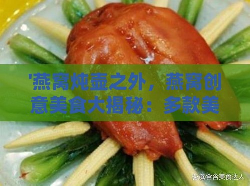 '燕窝炖壶之外，燕窝创意美食大揭秘：多款美味佳肴等你尝'