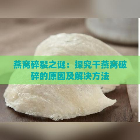 燕窝碎裂之谜：探究干燕窝破碎的原因及解决方法