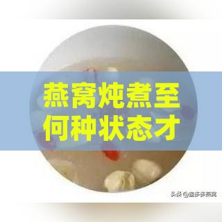 燕窝炖煮至何种状态才算彻底熟透