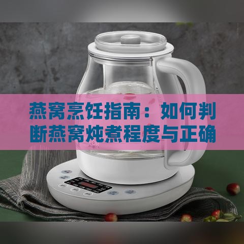 燕窝烹饪指南：如何判断燕窝炖煮程度与正确熟透标准