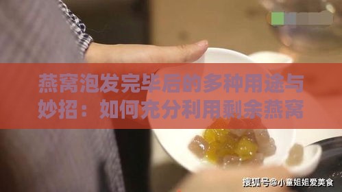 燕窝泡发完毕后的多种用途与妙招：如何充分利用剩余燕窝