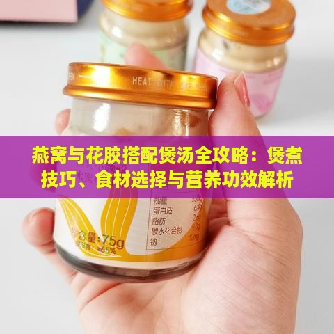 燕窝与花胶搭配煲汤全攻略：煲煮技巧、食材选择与营养功效解析