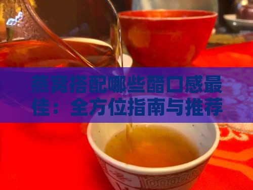 燕窝搭配哪些醋口感更佳：全方位指南与推荐选择