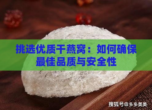 挑选优质干燕窝：如何确保更佳品质与安全性