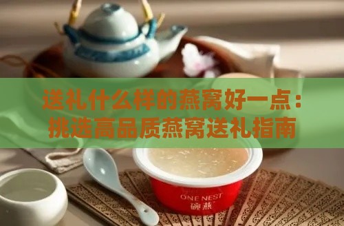 送礼什么样的燕窝好一点：挑选高品质燕窝送礼指南