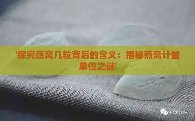 '探究燕窝几粒背后的含义：揭秘燕窝计量单位之谜'