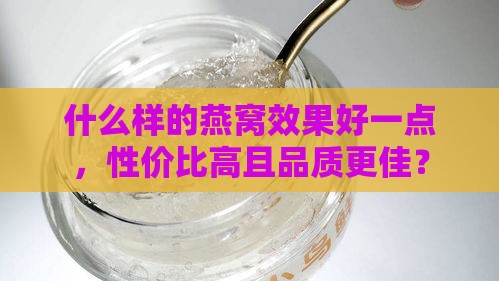 什么样的燕窝效果好一点，性价比高且品质更佳？