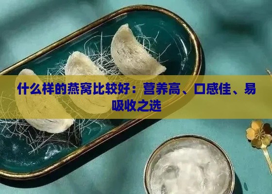 什么样的燕窝比较好：营养高、口感佳、易吸收之选