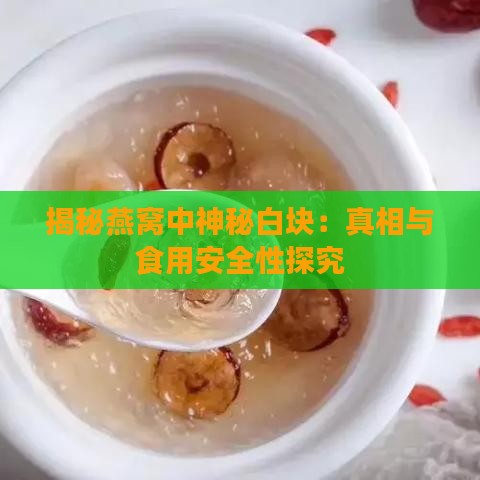 揭秘燕窝中神秘白块：真相与食用安全性探究