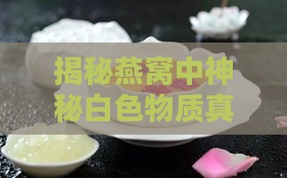 揭秘燕窝中神秘白色物质真相