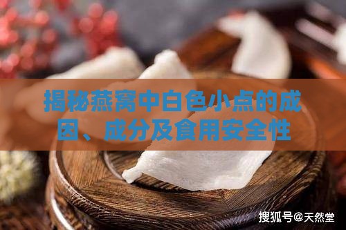 揭秘燕窝中白色小点的成因、成分及食用安全性