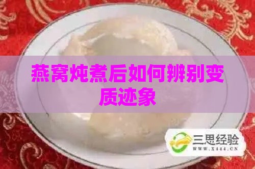 燕窝炖煮后如何辨别变质迹象