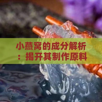 小燕窝的成分解析：揭开其制作原料及营养价值