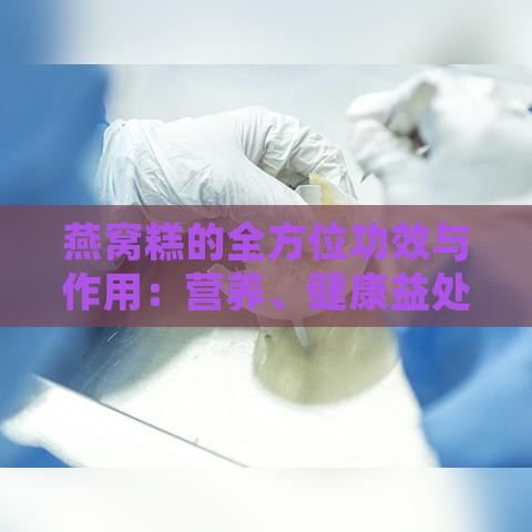 燕窝糕的全方位功效与作用：营养、健康益处及食用指南