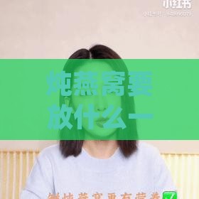 炖燕窝要放什么一起炖好：全面解析炖燕窝的更佳配料搭配