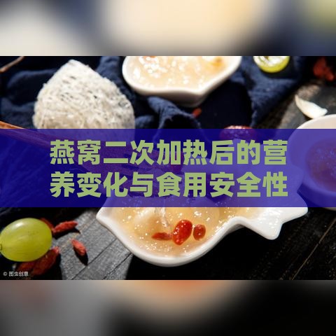 燕窝二次加热后的营养变化与食用安全性探究