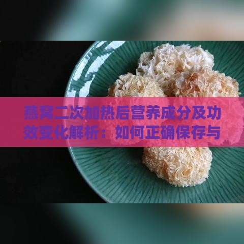 燕窝二次加热后营养成分及功效变化解析：如何正确保存与加热以保持更佳效果