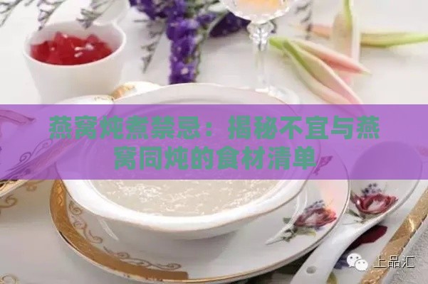 燕窝炖煮禁忌：揭秘不宜与燕窝同炖的食材清单