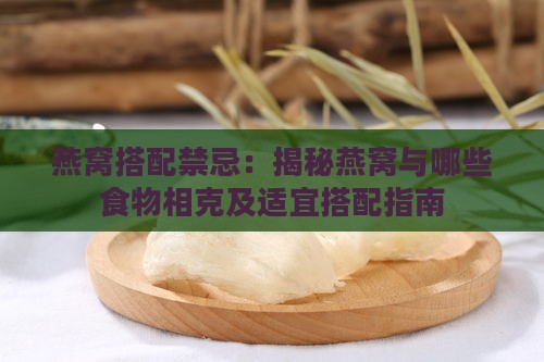 燕窝搭配禁忌：揭秘燕窝与哪些食物相克及适宜搭配指南