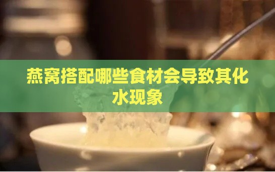 燕窝搭配哪些食材会导致其化水现象