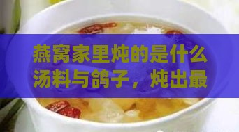 燕窝家里炖的是什么汤料与鸽子，炖出更佳口感与样子