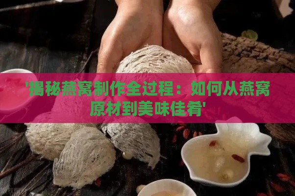 '揭秘燕窝制作全过程：如何从燕窝原材到美味佳肴'