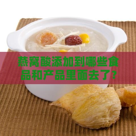 燕窝酸添加到哪些食品和产品里面去了？