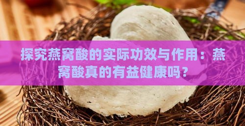 探究燕窝酸的实际功效与作用：燕窝酸真的有益健康吗？