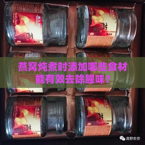 燕窝炖煮时添加哪些食材能有效去除腥味？