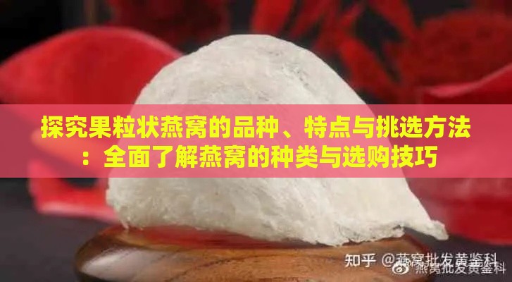 探究果粒状燕窝的品种、特点与挑选方法：全面了解燕窝的种类与选购技巧