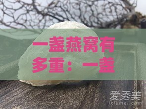 一盏燕窝有多重：一盏燕窝的重量及克数是多少