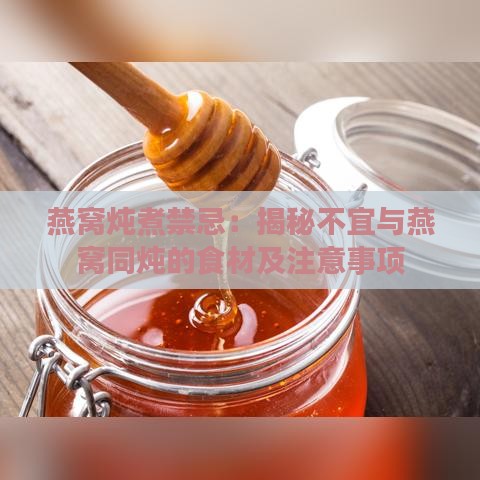 燕窝炖煮禁忌：揭秘不宜与燕窝同炖的食材及注意事项